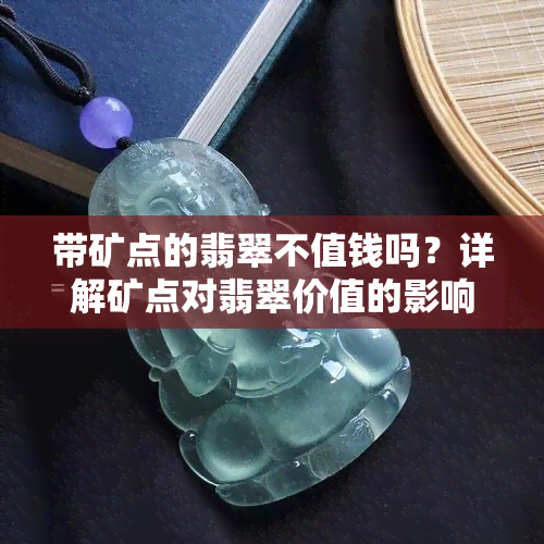 带矿点的翡翠不值钱吗？详解矿点对翡翠价值的影响与购买建议