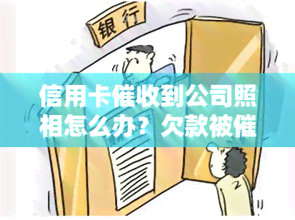 信用卡到公司照相怎么办？欠款被到公司会怎样处理？在公司工作是否违法？是否会通知单位？