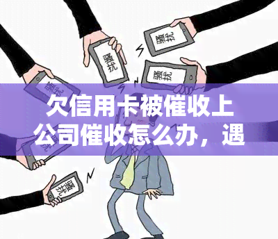 欠信用卡被上公司怎么办，遇到信用卡问题，如何应对公司？