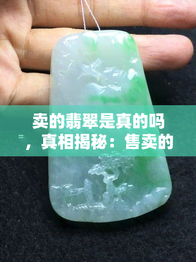 卖的翡翠是真的吗，真相揭秘：售卖的翡翠是否为真？