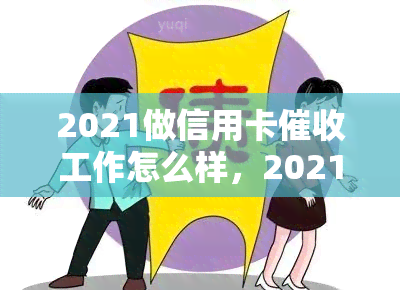 2021做信用卡工作怎么样，2021年：投身信用卡行业的前景与挑战