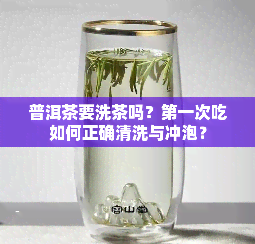 普洱茶要洗茶吗？之一次吃如何正确清洗与冲泡？