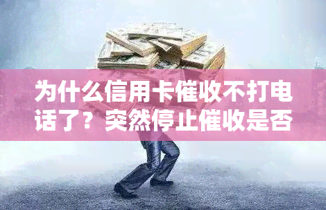 为什么信用卡不打电话了？突然停止是否意味着被起诉？