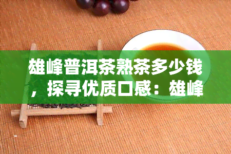 雄峰普洱茶熟茶多少钱，探寻优质口感：雄峰普洱茶熟茶的市场价格解析