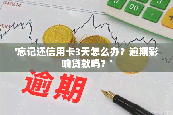 '忘记还信用卡3天怎么办？逾期影响贷款吗？'