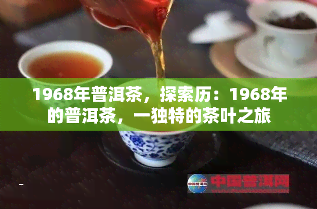 1968年普洱茶，探索历：1968年的普洱茶，一独特的茶叶之旅