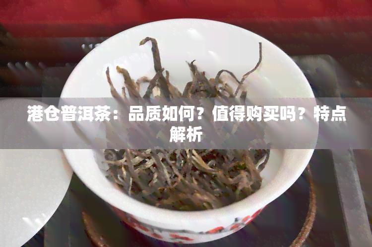 港仓普洱茶：品质如何？值得购买吗？特点解析