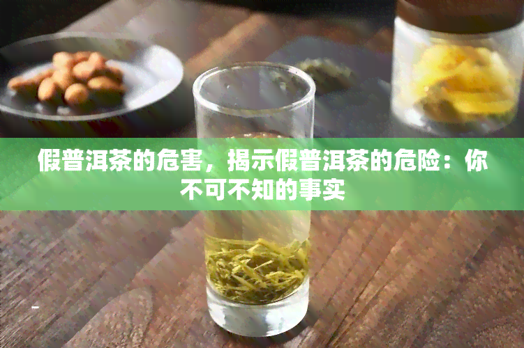 假普洱茶的危害，揭示假普洱茶的危险：你不可不知的事实