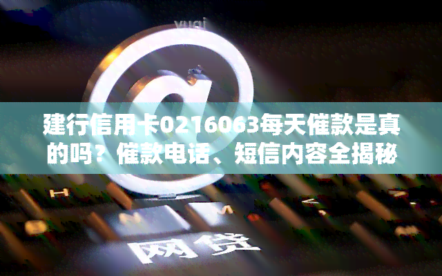 建行信用卡0216063每天催款是真的吗？催款电话、短信内容全揭秘