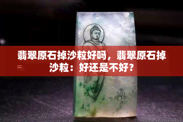 翡翠原石掉沙粒好吗，翡翠原石掉沙粒：好还是不好？