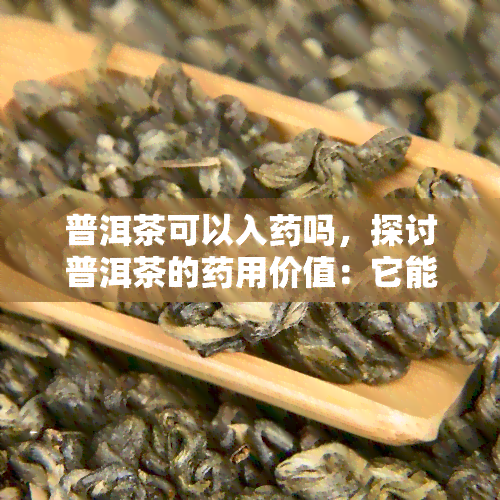 普洱茶可以入吗，探讨普洱茶的用价值：它能否真正成为一种？