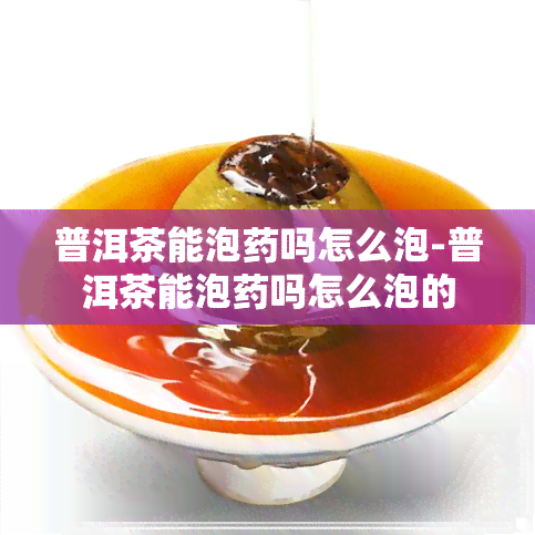 普洱茶能泡吗怎么泡-普洱茶能泡吗怎么泡的