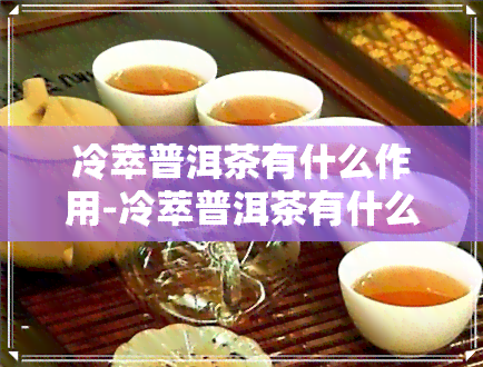 冷萃普洱茶有什么作用-冷萃普洱茶有什么作用和功效