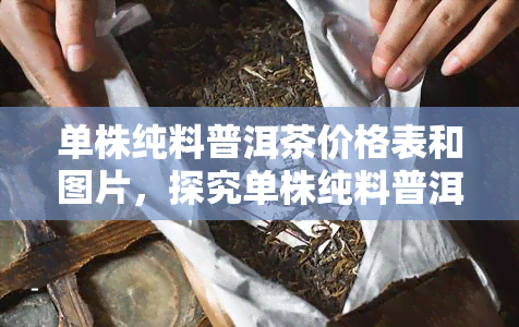 单株纯料普洱茶价格表和图片，探究单株纯料普洱茶的价格与魅力：一份详尽的价格表和精美图片集锦