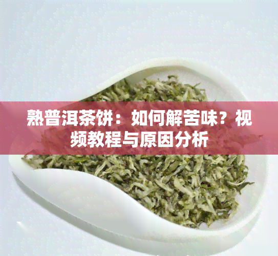 熟普洱茶饼：如何解苦味？视频教程与原因分析