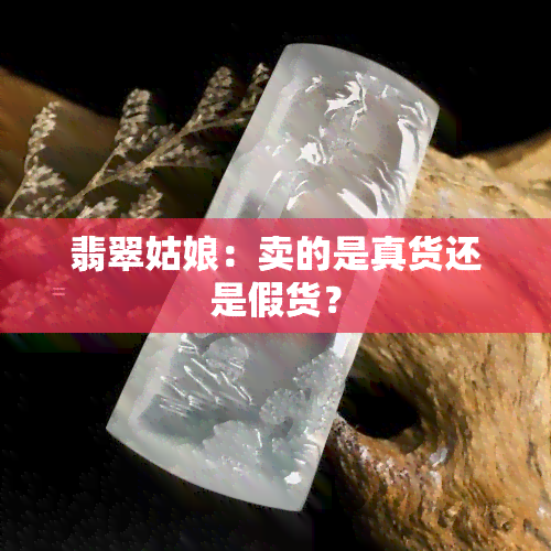 翡翠姑娘：卖的是真货还是假货？