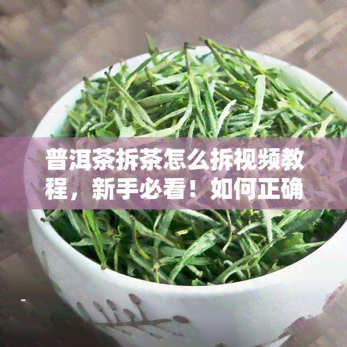 普洱茶拆茶怎么拆视频教程，新手必看！如何正确拆解普洱茶的详细视频教程