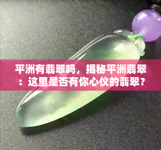 平洲有翡翠吗，揭秘平洲翡翠：这里是否有你心仪的翡翠？