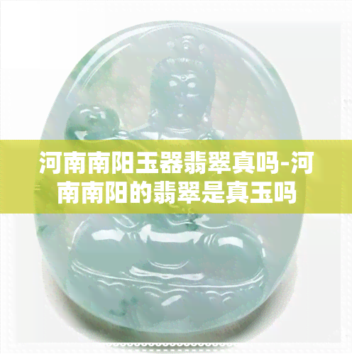 河南南阳玉器翡翠真吗-河南南阳的翡翠是真玉吗