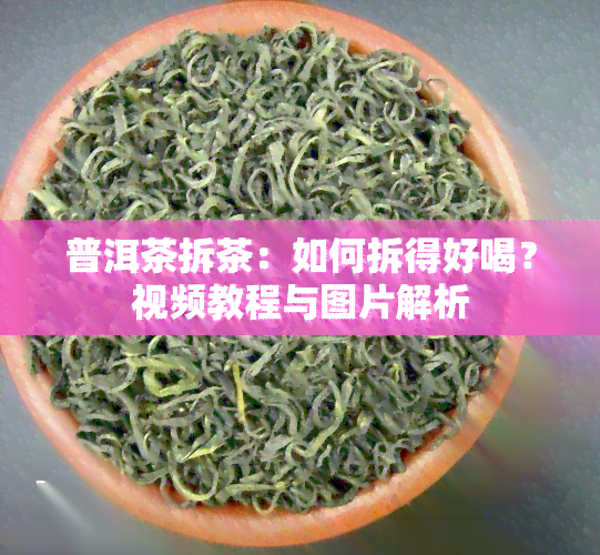 普洱茶拆茶：如何拆得好喝？视频教程与图片解析