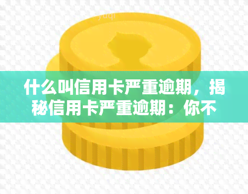 什么叫信用卡严重逾期，揭秘信用卡严重逾期：你不可不知的真相！