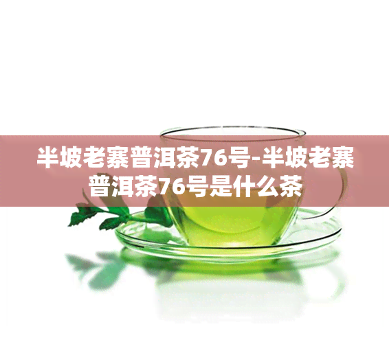 半坡老寨普洱茶76号-半坡老寨普洱茶76号是什么茶