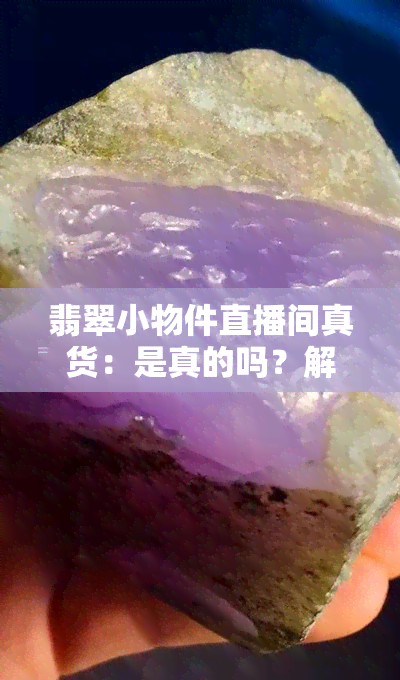 翡翠小物件直播间真货：是真的吗？解析图片与套路，探讨直播间可靠性