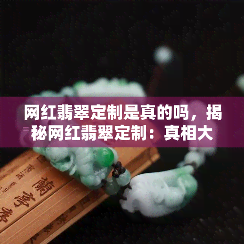 网红翡翠定制是真的吗，揭秘网红翡翠定制：真相大公开！