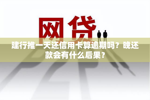 建行推一天还信用卡算逾期吗？晚还款会有什么后果？