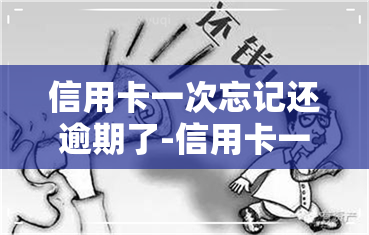 信用卡一次忘记还逾期了-信用卡一次忘记还逾期了怎么办