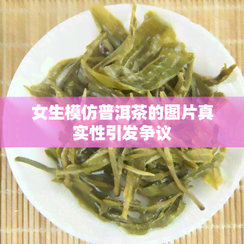 女生模仿普洱茶的图片真实性引发争议