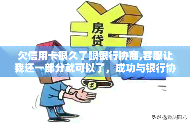 欠信用卡很久了跟银行协商,客服让我还一部分就可以了，成功与银行协商，只需偿还部分信用卡债务！