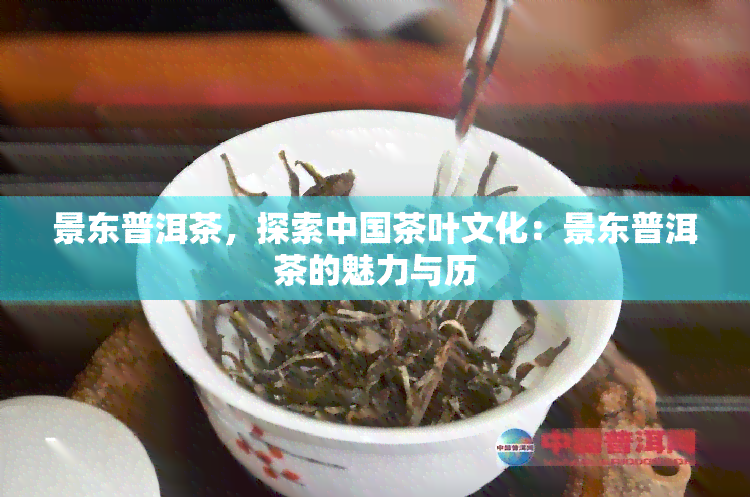 景东普洱茶，探索中国茶叶文化：景东普洱茶的魅力与历