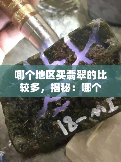 哪个地区买翡翠的比较多，揭秘：哪个地区是购买翡翠的更佳选择？