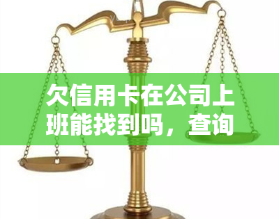 欠信用卡在公司上班能找到吗，查询个人信用记录：欠信用卡是否会影响在公司上班？