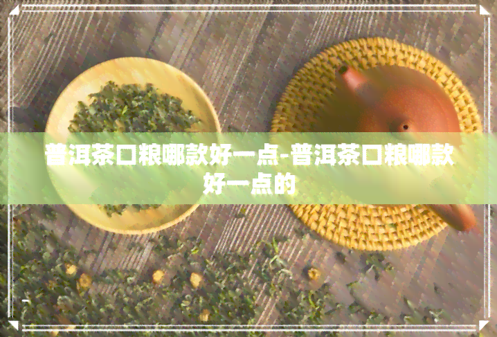 普洱茶口粮哪款好一点-普洱茶口粮哪款好一点的