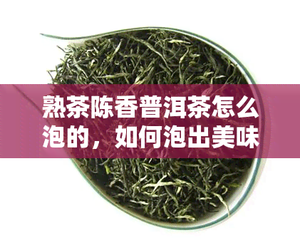 熟茶陈香普洱茶怎么泡的，如何泡出美味的熟茶陈香普洱茶？