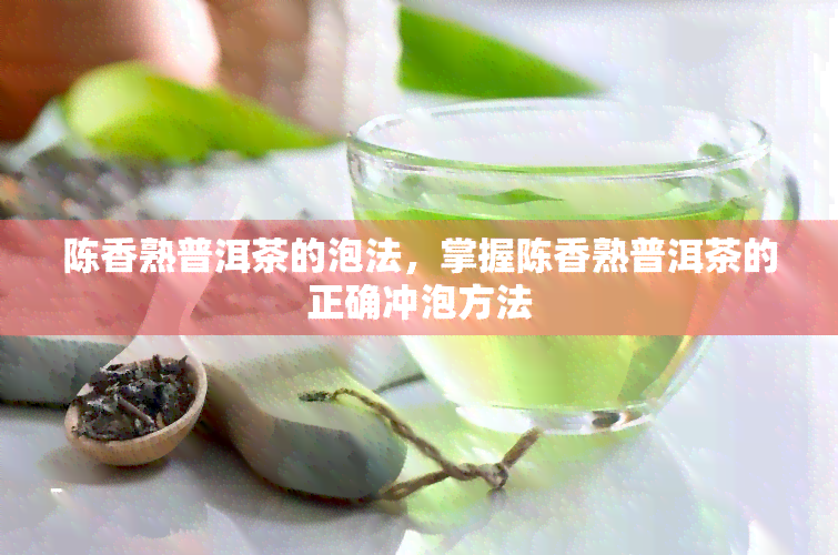 陈香熟普洱茶的泡法，掌握陈香熟普洱茶的正确冲泡方法