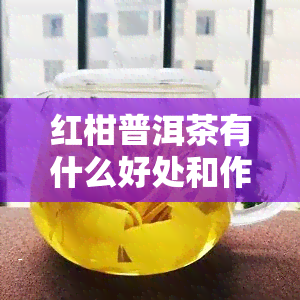 红柑普洱茶有什么好处和作用，探秘红柑普洱茶的健益处与神奇功效