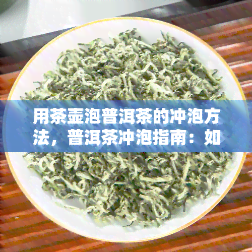 用茶壶泡普洱茶的冲泡方法，普洱茶冲泡指南：如何用茶壶正确泡制美味的普洱茶？