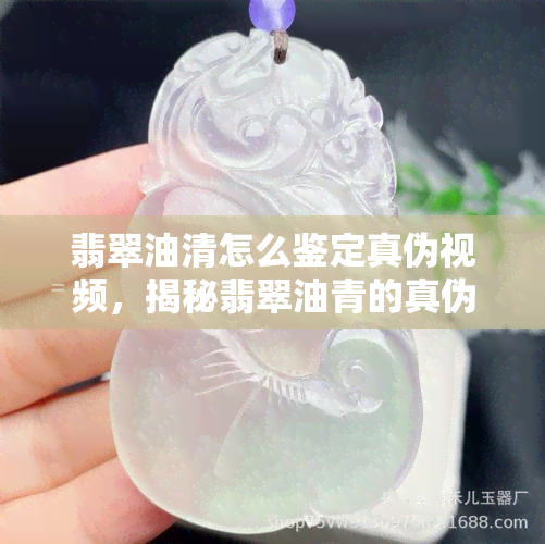 翡翠油清怎么鉴定真伪视频，揭秘翡翠油青的真伪鉴别：看视频学习专业技巧！