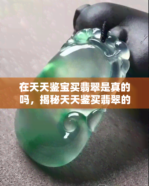 在天天鉴宝买翡翠是真的吗，揭秘天天鉴买翡翠的真实性