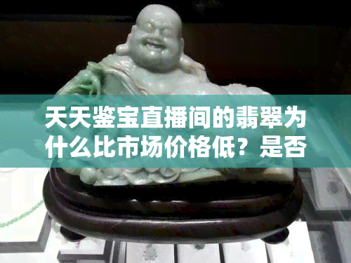 天天鉴宝直播间的翡翠为什么比市场价格低？是否都是A货？