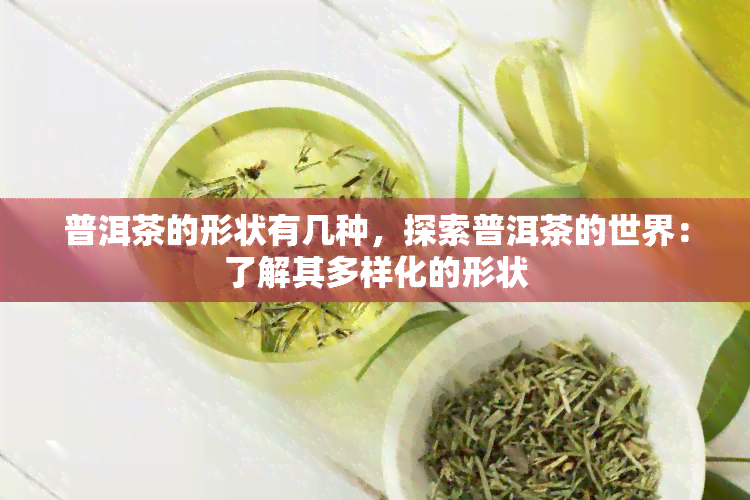 普洱茶的形状有几种，探索普洱茶的世界：了解其多样化的形状