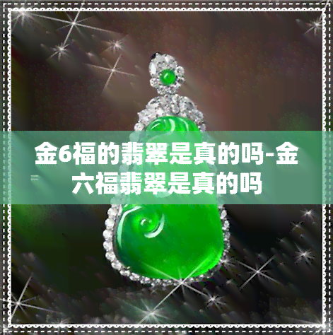 金6福的翡翠是真的吗-金六福翡翠是真的吗