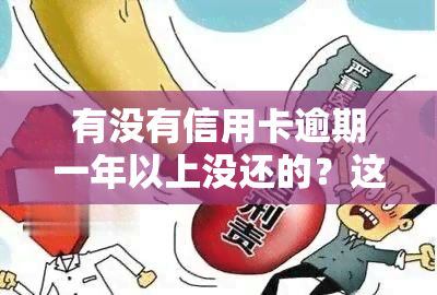 有没有信用卡逾期一年以上没还的？这种情况存在吗？对信用有何影响？