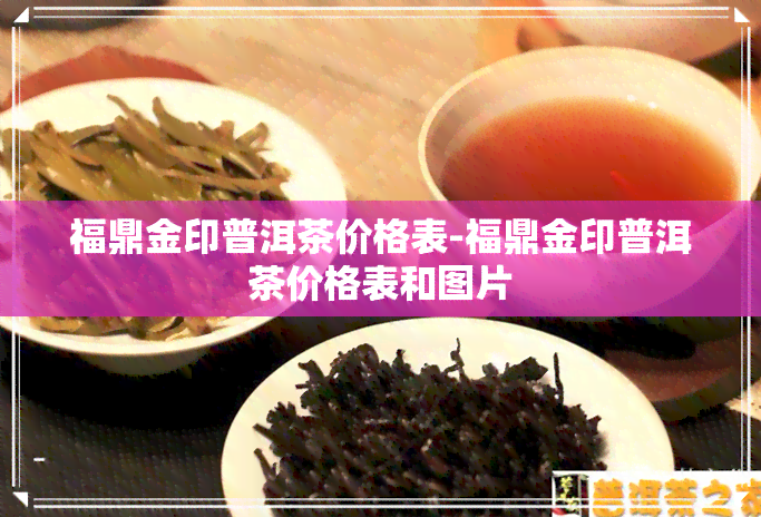 福鼎金印普洱茶价格表-福鼎金印普洱茶价格表和图片