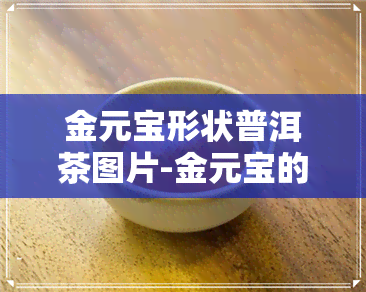 金元宝形状普洱茶图片-金元宝的图片大全大图