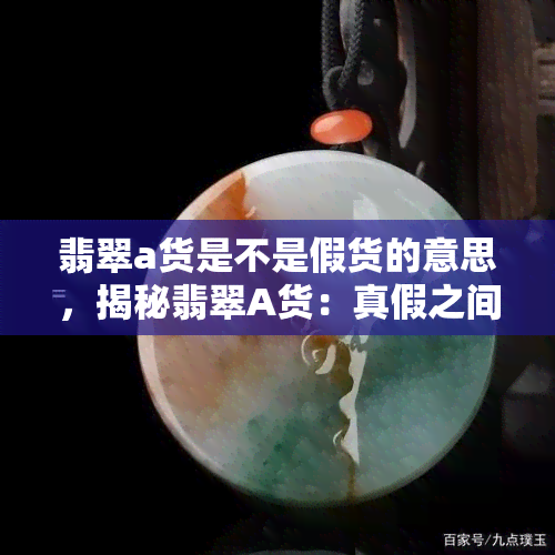 翡翠a货是不是假货的意思，揭秘翡翠A货：真假之间的区别和辨别方法