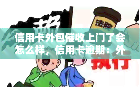 信用卡外包上门了会怎么样，信用卡逾期：外包公司真的会上门吗？